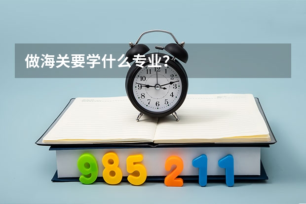 做海关要学什么专业？
