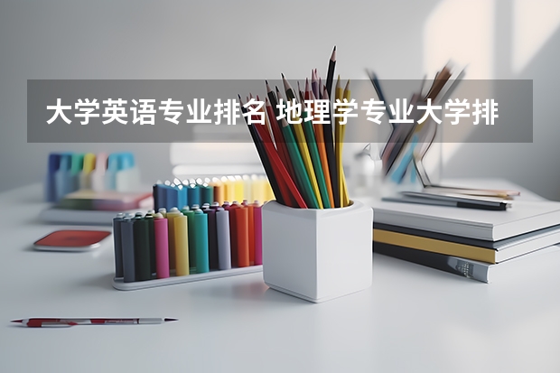 大学英语专业排名 地理学专业大学排名及分数线