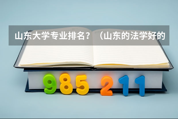 山东大学专业排名？（山东的法学好的大学排名）