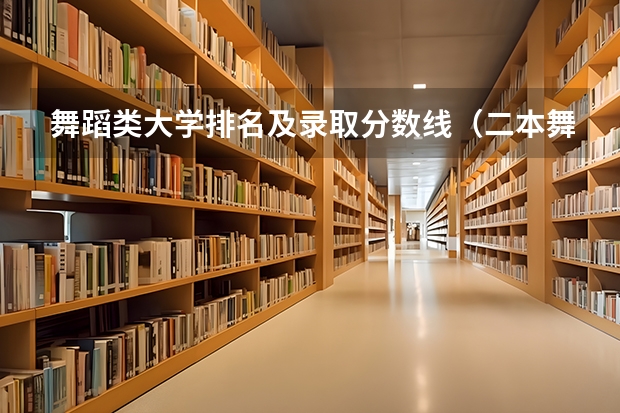 舞蹈类大学排名及录取分数线（二本舞蹈类大学排名）
