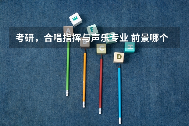 考研，合唱指挥与声乐专业 前景哪个更好？