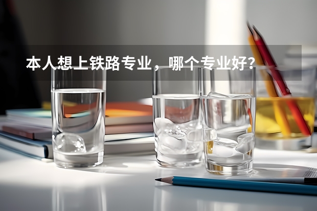 本人想上铁路专业，哪个专业好？
