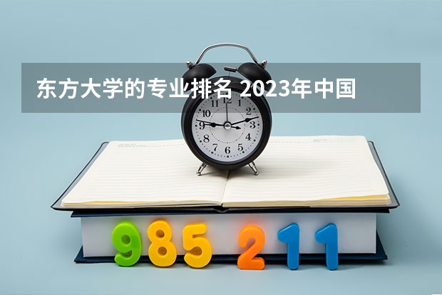 东方大学的专业排名 2023年中国大学专业排行榜