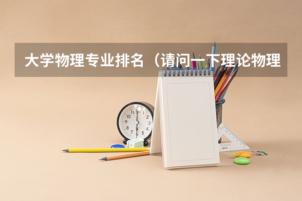 大学物理专业排名（请问一下理论物理专业国内大学排名？）