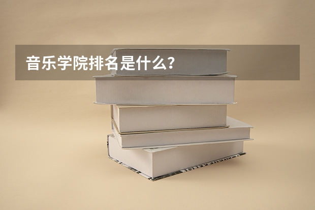 音乐学院排名是什么？