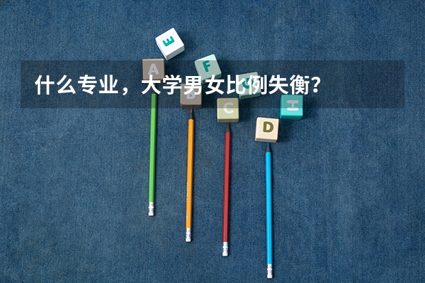 什么专业，大学男女比例失衡？