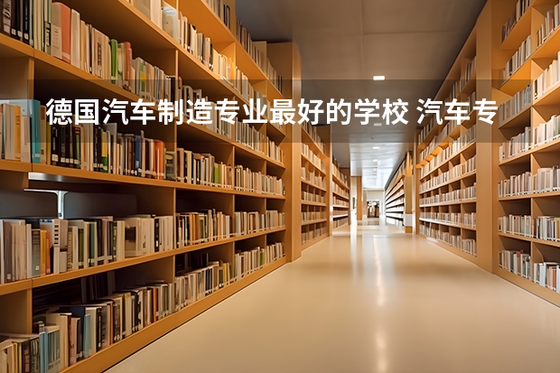 德国汽车制造专业最好的学校 汽车专业院校排行榜？