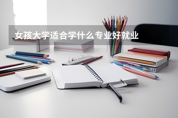 女孩大学适合学什么专业好就业