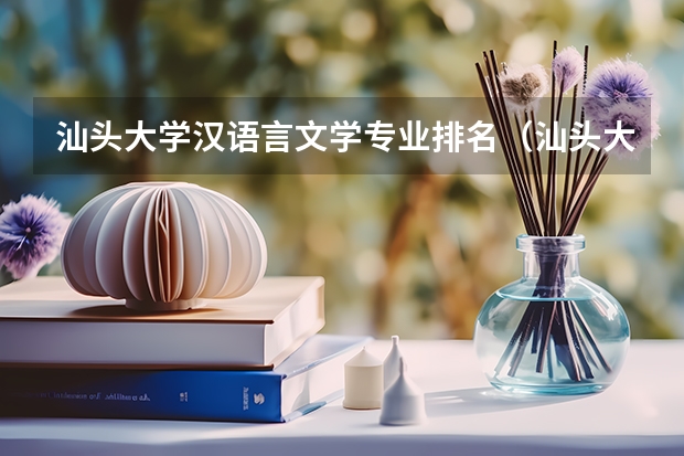 汕头大学汉语言文学专业排名（汕头大学全国排名）