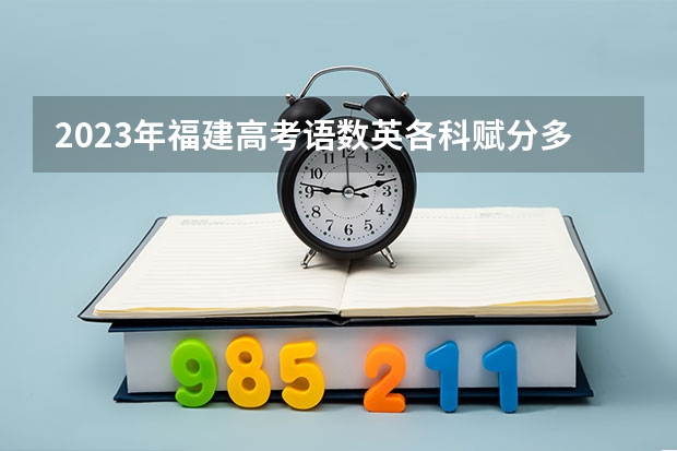 2023年福建高考语数英各科赋分多少?