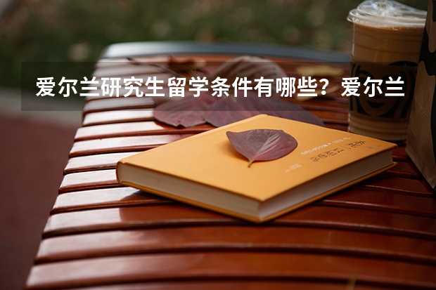 爱尔兰研究生留学条件有哪些？爱尔兰留学哪所大学好呢？