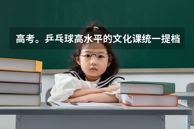 高考。乒乓球高水平的文化课统一提档分数线是多少？