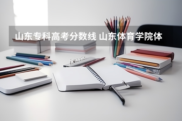 山东专科高考分数线 山东体育学院体育单招分数线