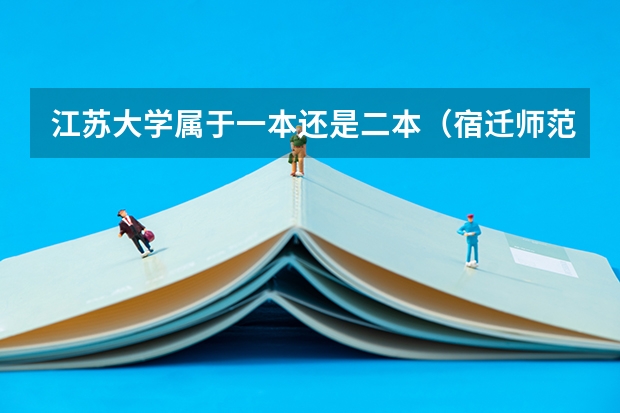 江苏大学属于一本还是二本（宿迁师范是一本还是二本）