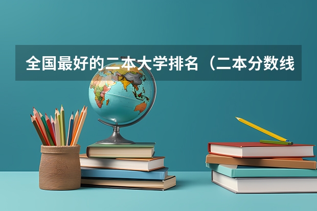 全国最好的二本大学排名（二本分数线大学排名）