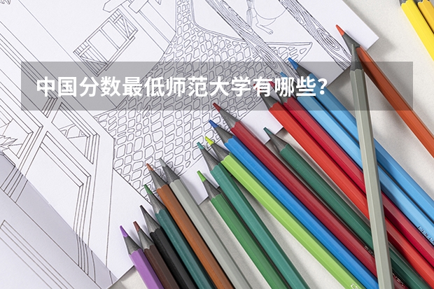 中国分数最低师范大学有哪些？
