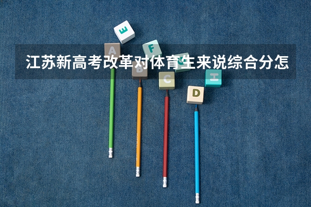 江苏新高考改革对体育生来说综合分怎么计算？