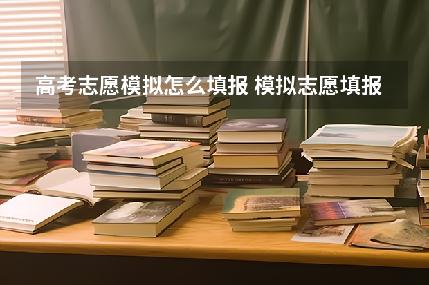 高考志愿模拟怎么填报 模拟志愿填报的方法