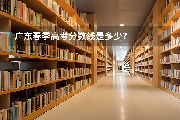 广东春季高考分数线是多少？
