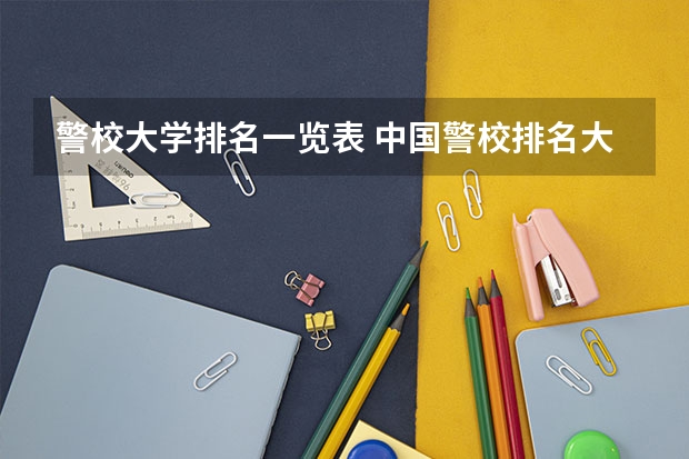 警校大学排名一览表 中国警校排名大全
