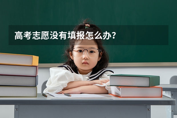 高考志愿没有填报怎么办？