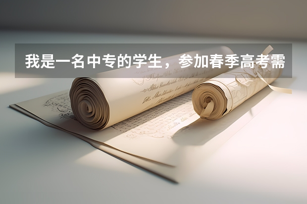 我是一名中专的学生，参加春季高考需要准备什么？