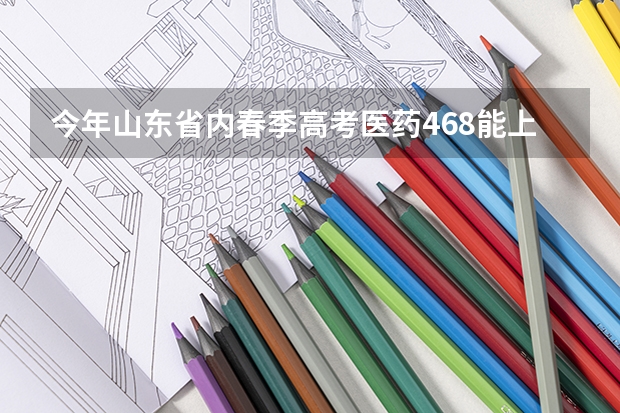 今年山东省内春季高考医药468能上哪些医专吖？