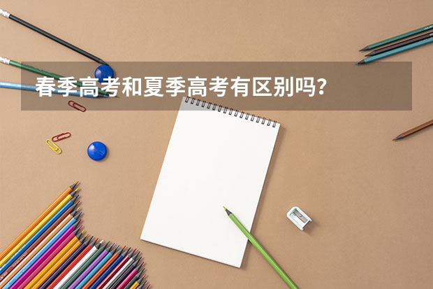 春季高考和夏季高考有区别吗？