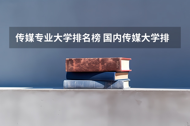 传媒专业大学排名榜 国内传媒大学排行榜