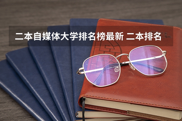 二本自媒体大学排名榜最新 二本排名较好的大学
