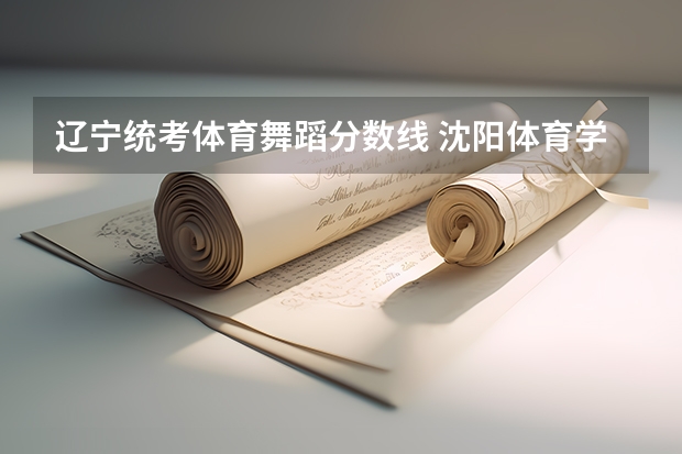 辽宁统考体育舞蹈分数线 沈阳体育学院招生要求