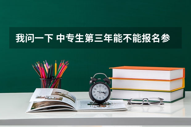 我问一下 中专生第三年能不能报名参加高考中专毕业三年可以参加高考吗？