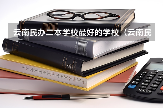 云南民办二本学校最好的学校（云南民办二本大学排名）