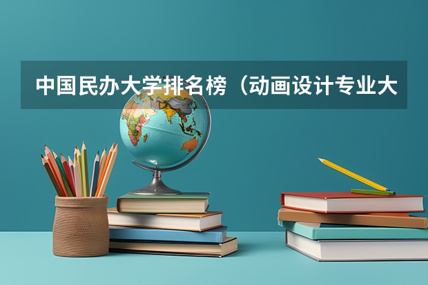 中国民办大学排名榜（动画设计专业大学排名）