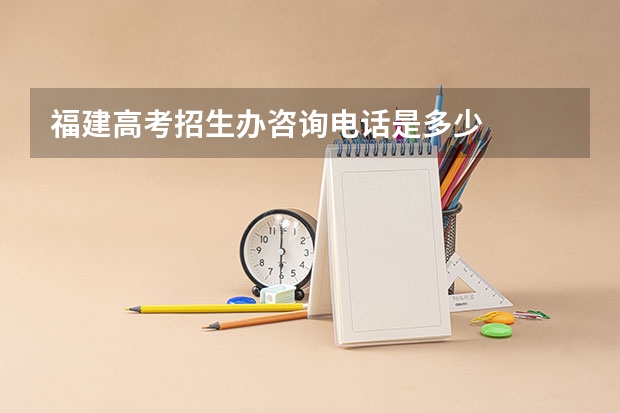 福建高考招生办咨询电话是多少