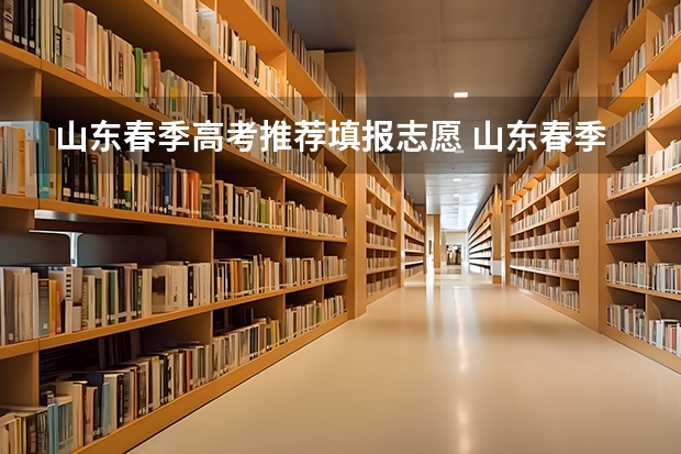 山东春季高考推荐填报志愿 山东春季高考志愿填报可以填几个学校？几个专业？