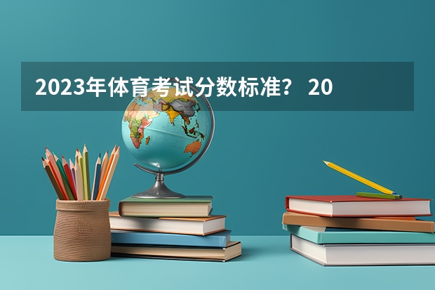 2023年体育考试分数标准？ 2024高考体育生分数线