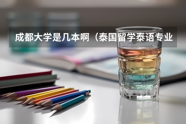 成都大学是几本啊（泰国留学泰语专业？）