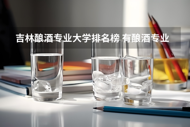 吉林酿酒专业大学排名榜 有酿酒专业的专科