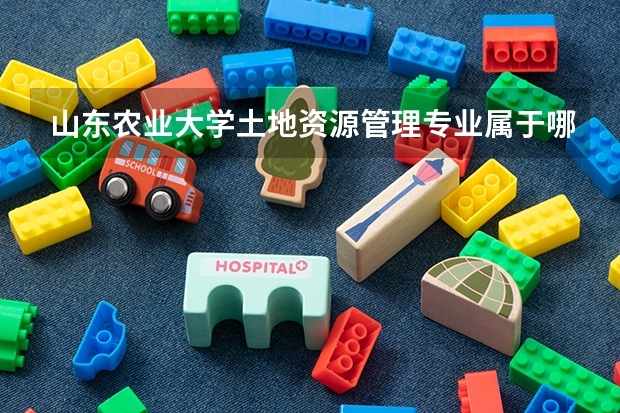 山东农业大学土地资源管理专业属于哪个学院