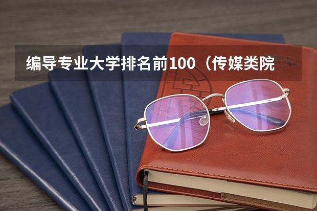 编导专业大学排名前100（传媒类院校排名）