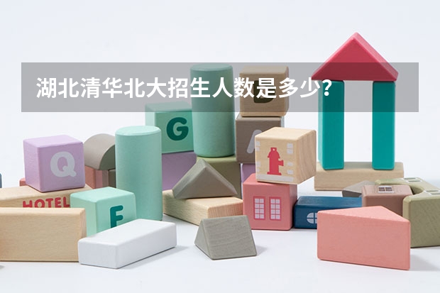 湖北清华北大招生人数是多少？
