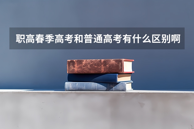职高春季高考和普通高考有什么区别啊？