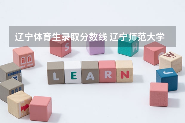 辽宁体育生录取分数线 辽宁师范大学体育生录取分数