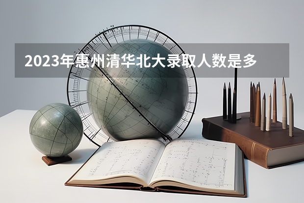 2023年惠州清华北大录取人数是多少？