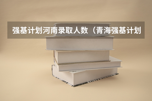 强基计划河南录取人数（青海强基计划招生人数）