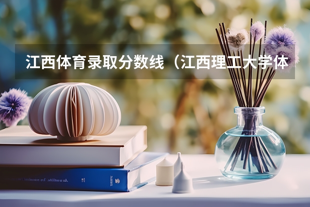 江西体育录取分数线（江西理工大学体育生录取分数线）