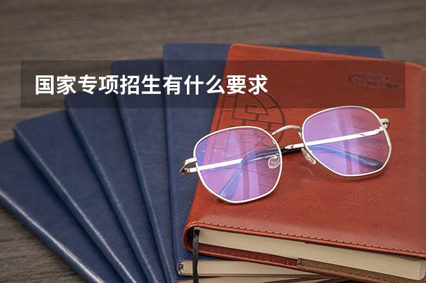 国家专项招生有什么要求
