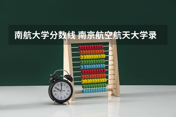 南航大学分数线 南京航空航天大学录取分数2023