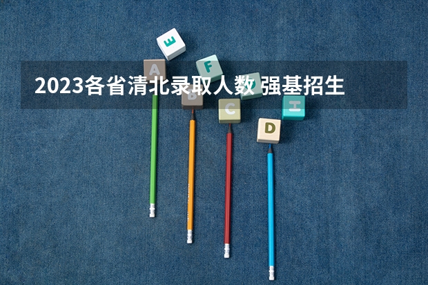 2023各省清北录取人数 强基招生人数